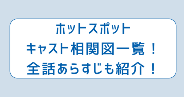 ホットスポットキャスト相関図一覧！全話あらすじも紹介！